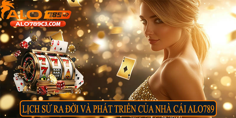 Lịch sử ra đời và phát triển của nhà cái Alo789