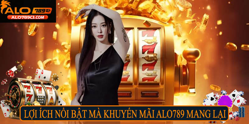 Lợi ích nổi bật mà khuyến mãi Alo789 mang lại